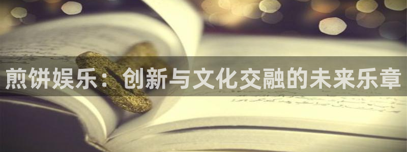 彩神vii官方：煎饼娱乐：创新与文化交融的未来乐章