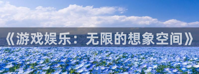 彩神vii官方：《游戏娱乐：无限的想象空间》