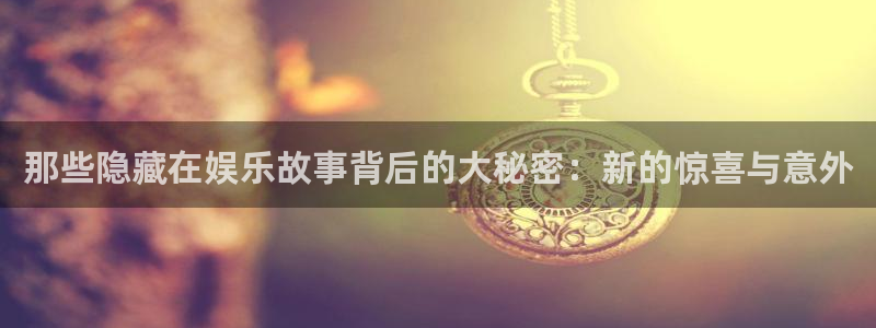 彩神vii官方：那些隐藏在娱乐故事背后的大秘密：新的惊喜与意外