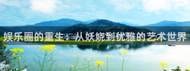 彩神vii官方：娱乐圈的重生：从妖娆到优雅的艺术世界