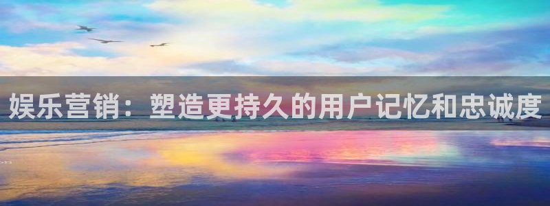 彩神vii官方：娱乐营销：塑造更持久的用户记忆和忠诚度