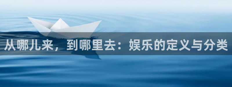 彩神vii官方：从哪儿来，到哪里去：娱乐的定义与分类